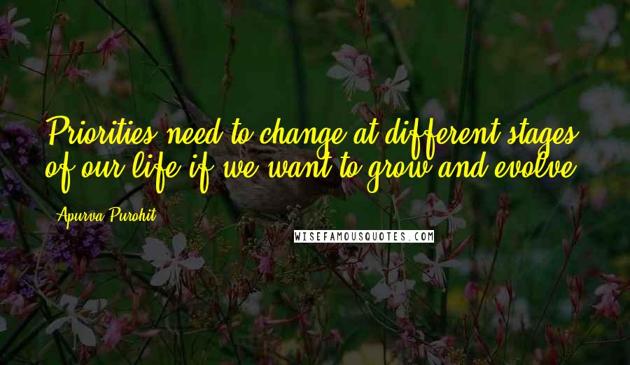 Apurva Purohit Quotes: Priorities need to change at different stages of our life if we want to grow and evolve.