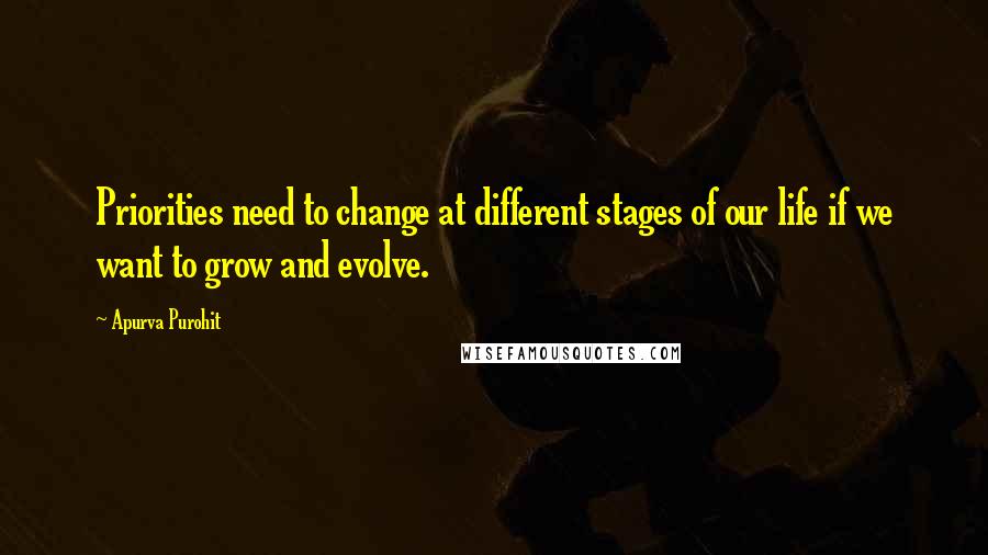 Apurva Purohit Quotes: Priorities need to change at different stages of our life if we want to grow and evolve.