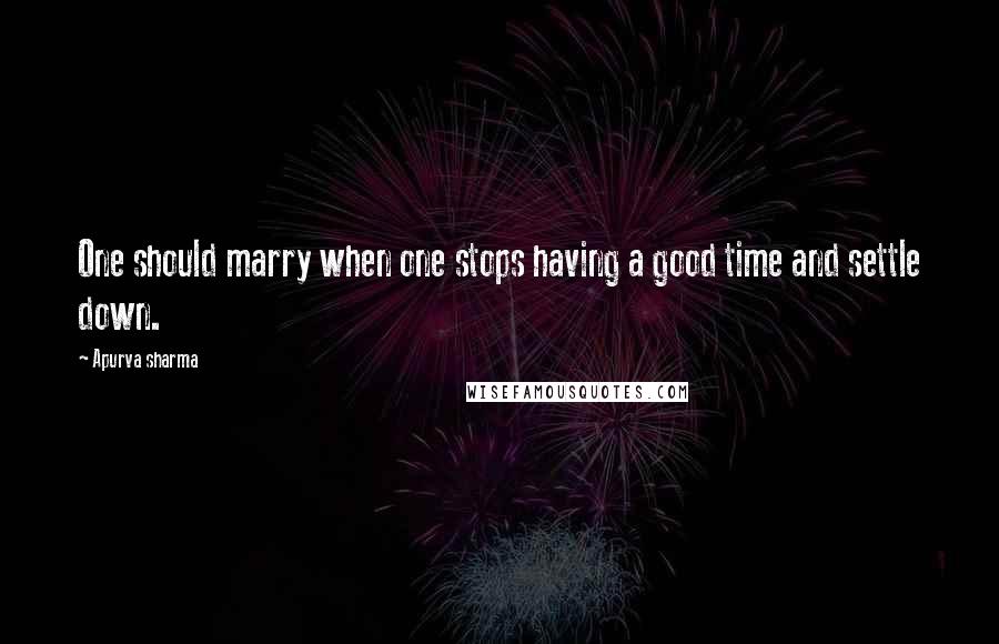 Apurva Sharma Quotes: One should marry when one stops having a good time and settle down.