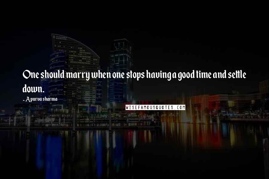 Apurva Sharma Quotes: One should marry when one stops having a good time and settle down.