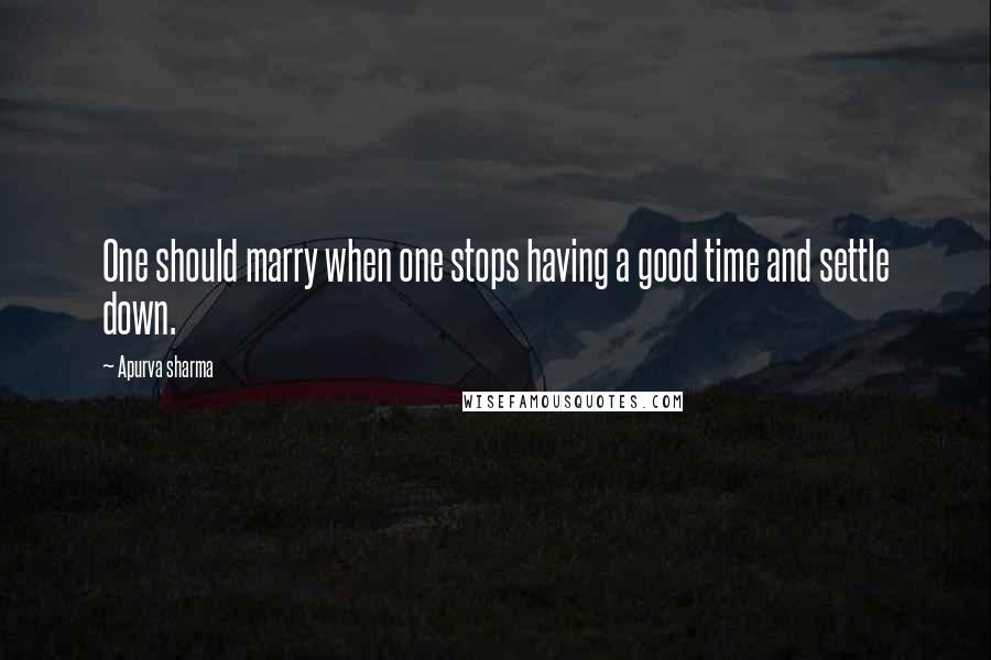 Apurva Sharma Quotes: One should marry when one stops having a good time and settle down.