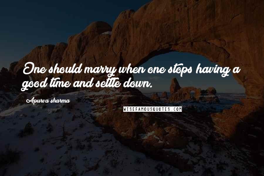 Apurva Sharma Quotes: One should marry when one stops having a good time and settle down.