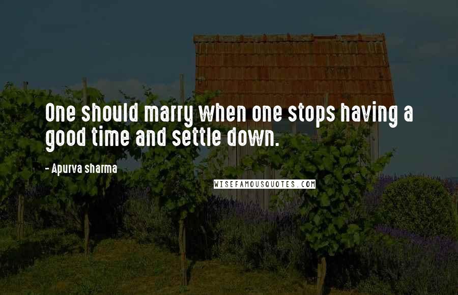 Apurva Sharma Quotes: One should marry when one stops having a good time and settle down.