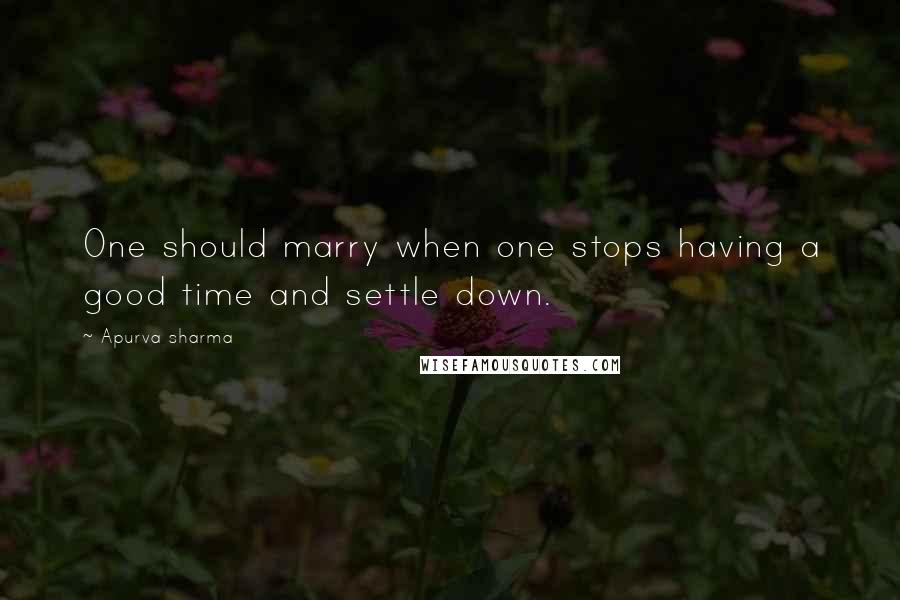 Apurva Sharma Quotes: One should marry when one stops having a good time and settle down.