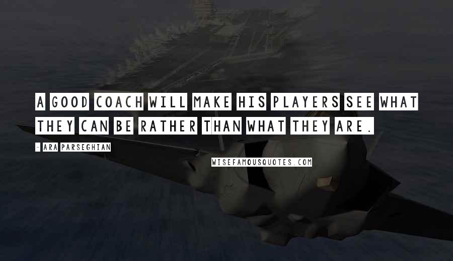 Ara Parseghian Quotes: A good coach will make his players see what they can be rather than what they are.