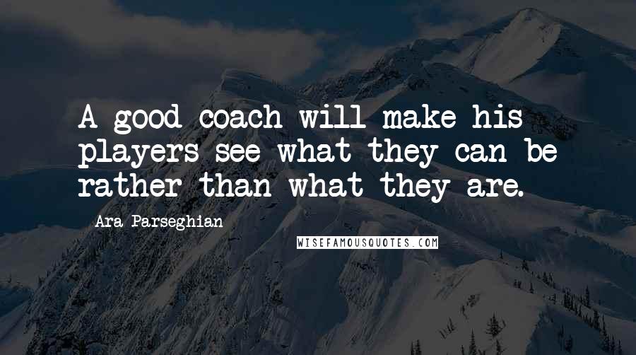 Ara Parseghian Quotes: A good coach will make his players see what they can be rather than what they are.