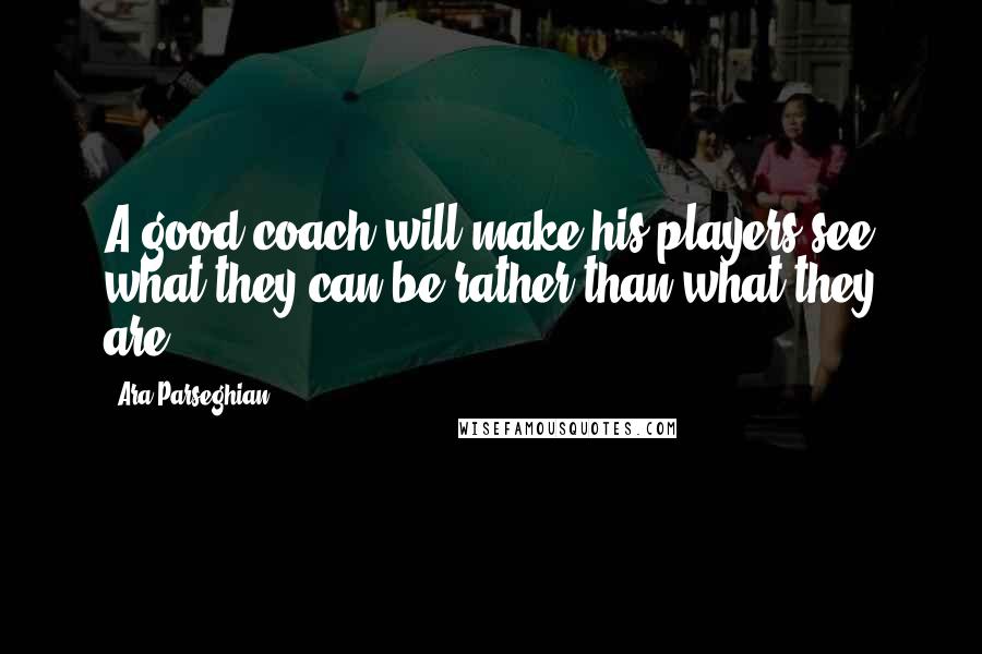 Ara Parseghian Quotes: A good coach will make his players see what they can be rather than what they are.