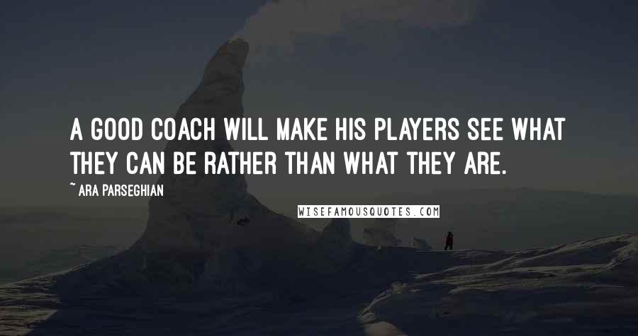 Ara Parseghian Quotes: A good coach will make his players see what they can be rather than what they are.