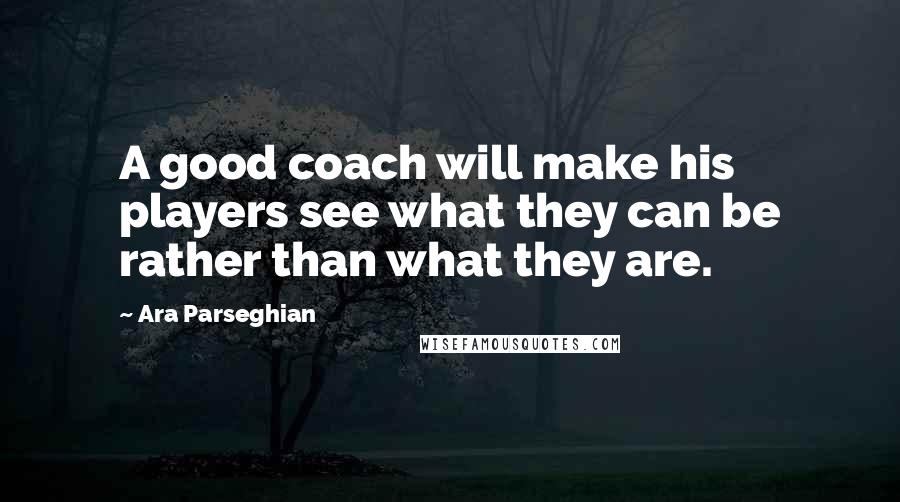 Ara Parseghian Quotes: A good coach will make his players see what they can be rather than what they are.