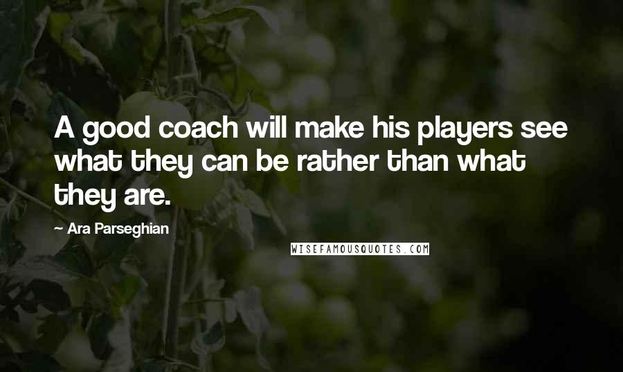 Ara Parseghian Quotes: A good coach will make his players see what they can be rather than what they are.