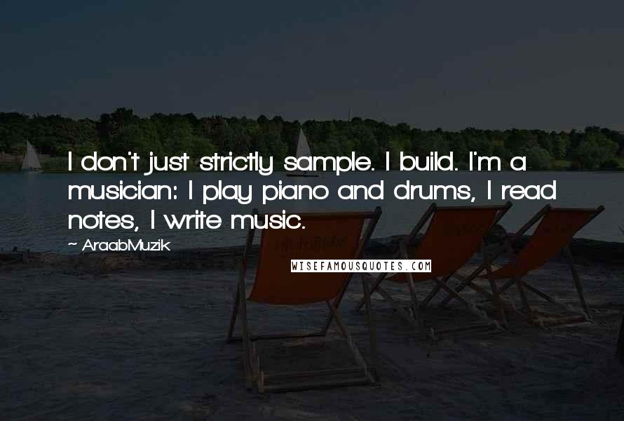 AraabMuzik Quotes: I don't just strictly sample. I build. I'm a musician: I play piano and drums, I read notes, I write music.