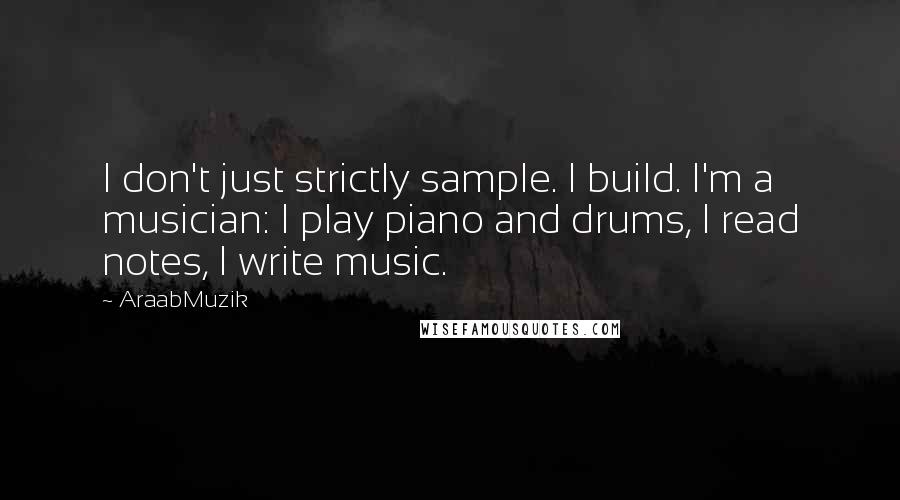 AraabMuzik Quotes: I don't just strictly sample. I build. I'm a musician: I play piano and drums, I read notes, I write music.