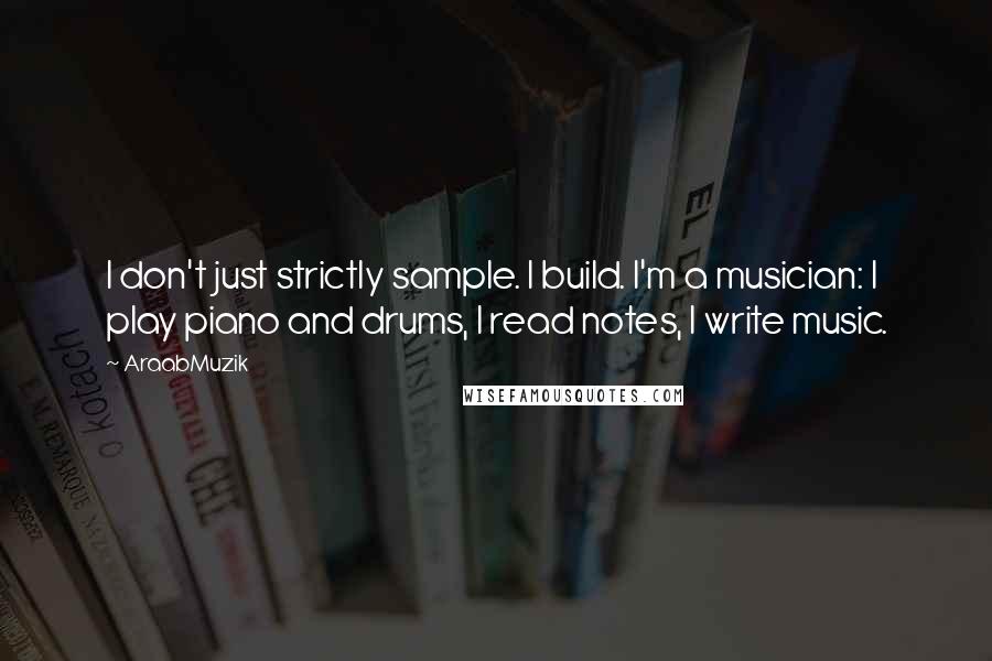 AraabMuzik Quotes: I don't just strictly sample. I build. I'm a musician: I play piano and drums, I read notes, I write music.