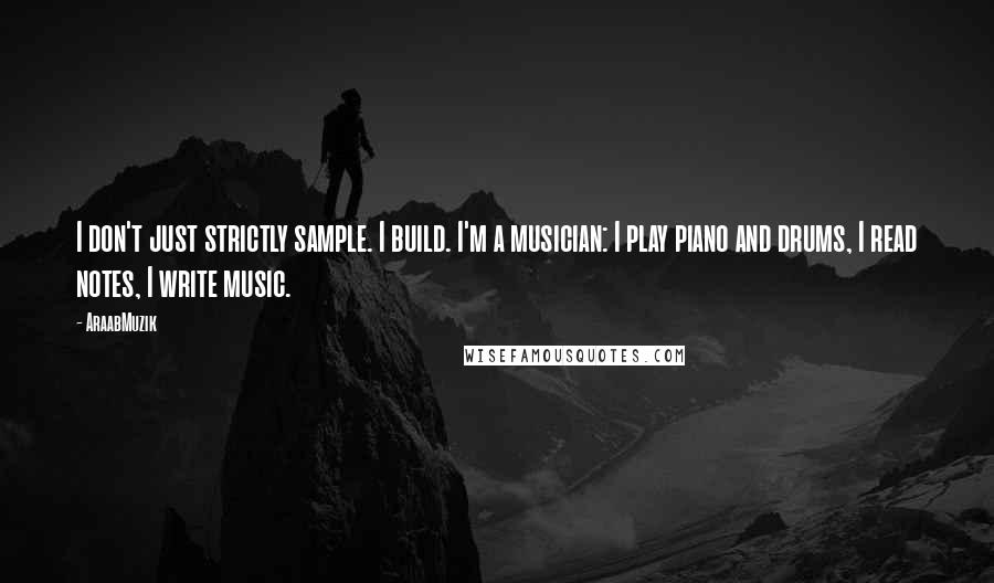 AraabMuzik Quotes: I don't just strictly sample. I build. I'm a musician: I play piano and drums, I read notes, I write music.