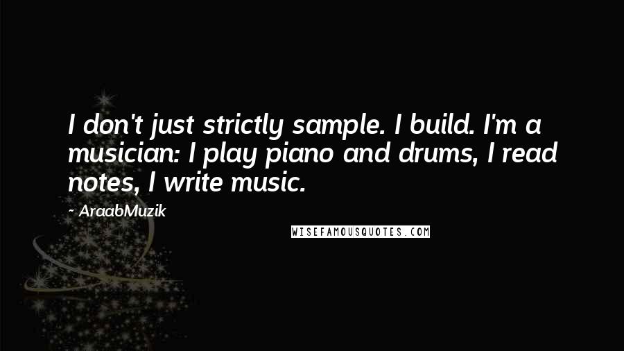 AraabMuzik Quotes: I don't just strictly sample. I build. I'm a musician: I play piano and drums, I read notes, I write music.