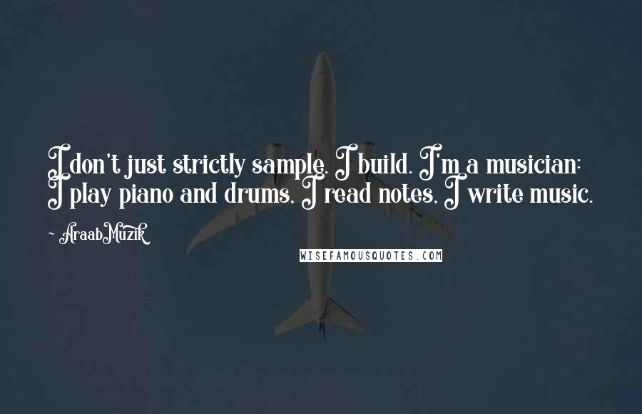 AraabMuzik Quotes: I don't just strictly sample. I build. I'm a musician: I play piano and drums, I read notes, I write music.