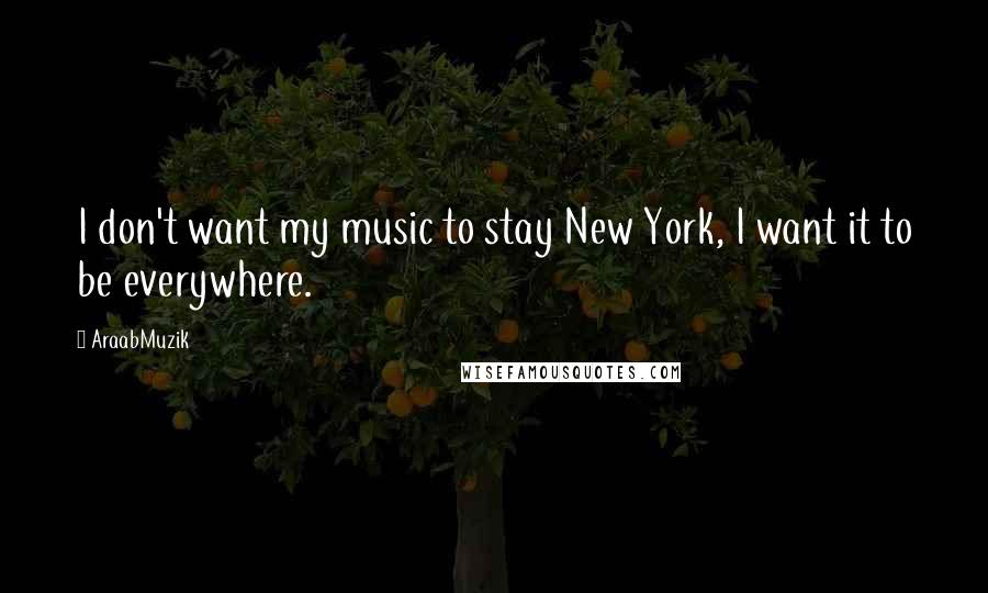 AraabMuzik Quotes: I don't want my music to stay New York, I want it to be everywhere.