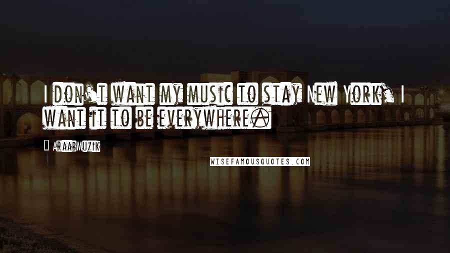 AraabMuzik Quotes: I don't want my music to stay New York, I want it to be everywhere.