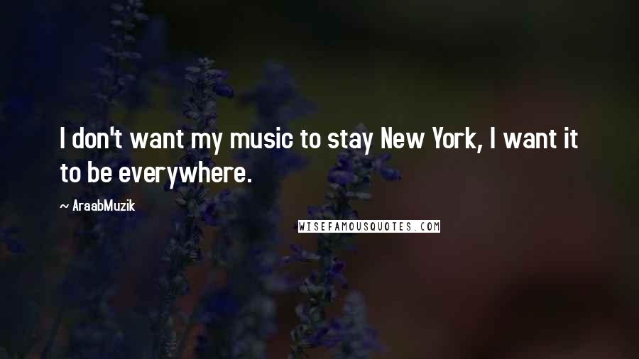 AraabMuzik Quotes: I don't want my music to stay New York, I want it to be everywhere.