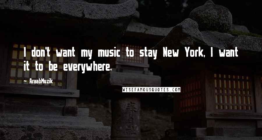 AraabMuzik Quotes: I don't want my music to stay New York, I want it to be everywhere.