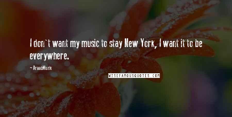 AraabMuzik Quotes: I don't want my music to stay New York, I want it to be everywhere.