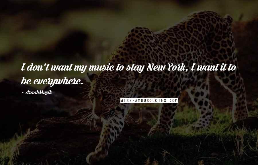 AraabMuzik Quotes: I don't want my music to stay New York, I want it to be everywhere.