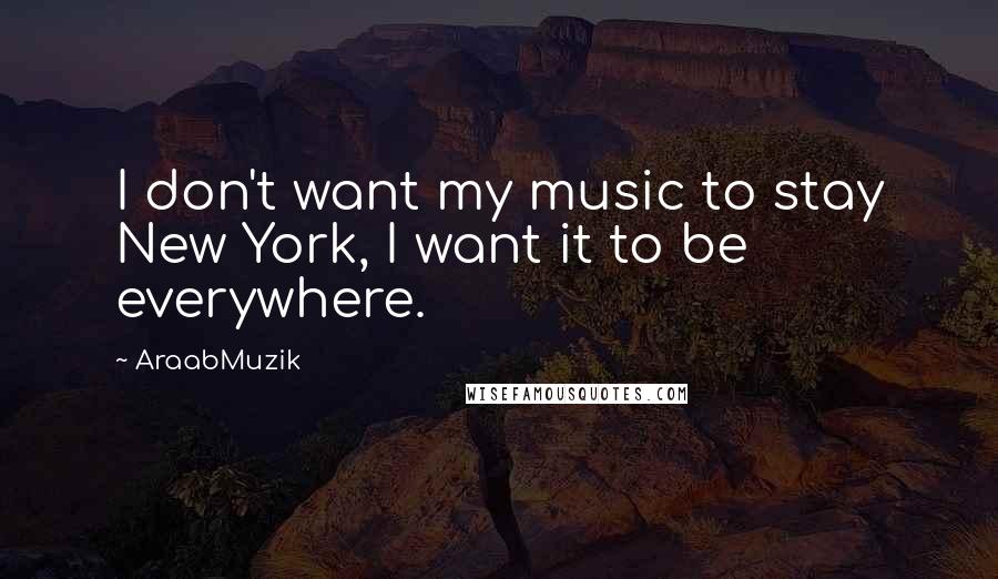 AraabMuzik Quotes: I don't want my music to stay New York, I want it to be everywhere.