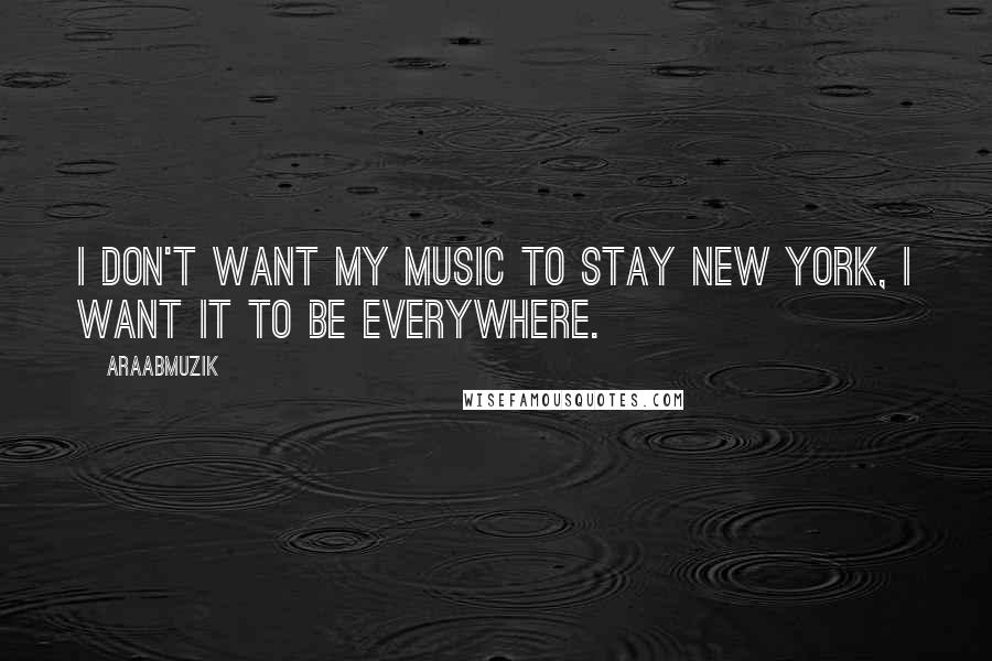 AraabMuzik Quotes: I don't want my music to stay New York, I want it to be everywhere.