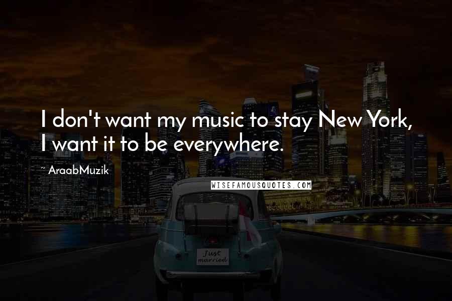 AraabMuzik Quotes: I don't want my music to stay New York, I want it to be everywhere.