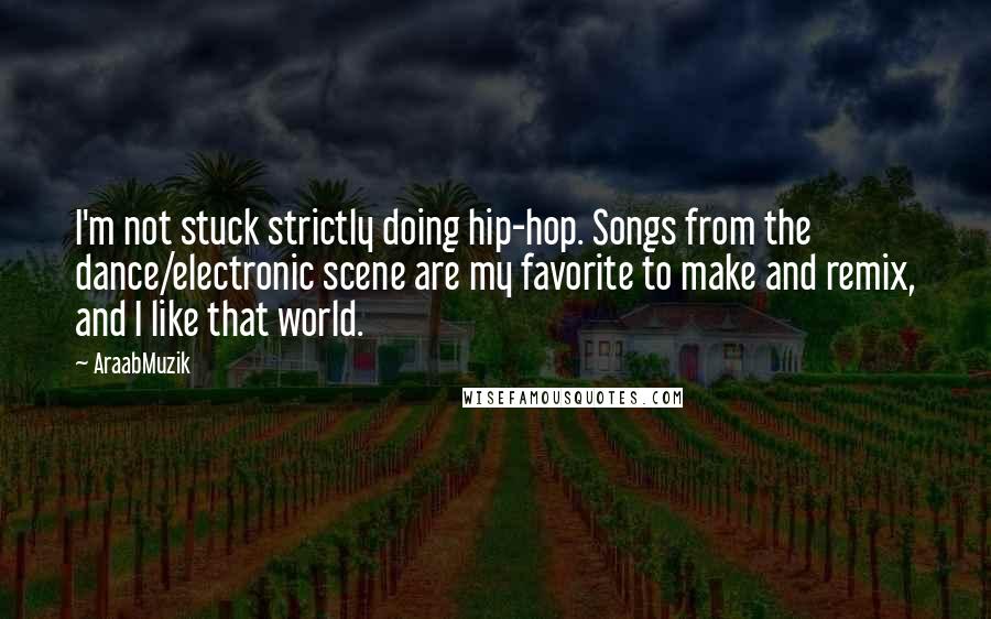 AraabMuzik Quotes: I'm not stuck strictly doing hip-hop. Songs from the dance/electronic scene are my favorite to make and remix, and I like that world.