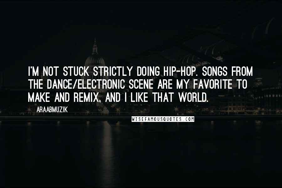 AraabMuzik Quotes: I'm not stuck strictly doing hip-hop. Songs from the dance/electronic scene are my favorite to make and remix, and I like that world.