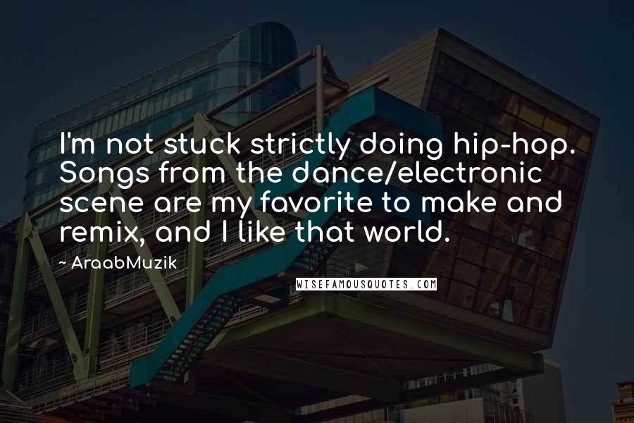 AraabMuzik Quotes: I'm not stuck strictly doing hip-hop. Songs from the dance/electronic scene are my favorite to make and remix, and I like that world.