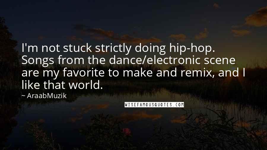 AraabMuzik Quotes: I'm not stuck strictly doing hip-hop. Songs from the dance/electronic scene are my favorite to make and remix, and I like that world.