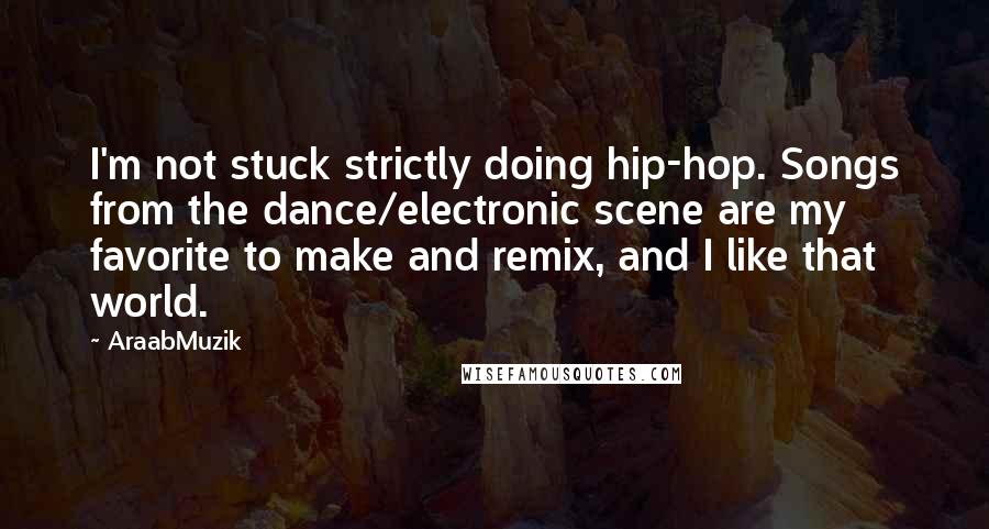 AraabMuzik Quotes: I'm not stuck strictly doing hip-hop. Songs from the dance/electronic scene are my favorite to make and remix, and I like that world.