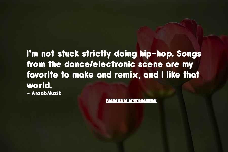 AraabMuzik Quotes: I'm not stuck strictly doing hip-hop. Songs from the dance/electronic scene are my favorite to make and remix, and I like that world.