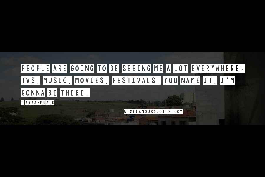 AraabMuzik Quotes: People are going to be seeing me a lot everywhere: TVs, music, movies, festivals. You name it, I'm gonna be there.