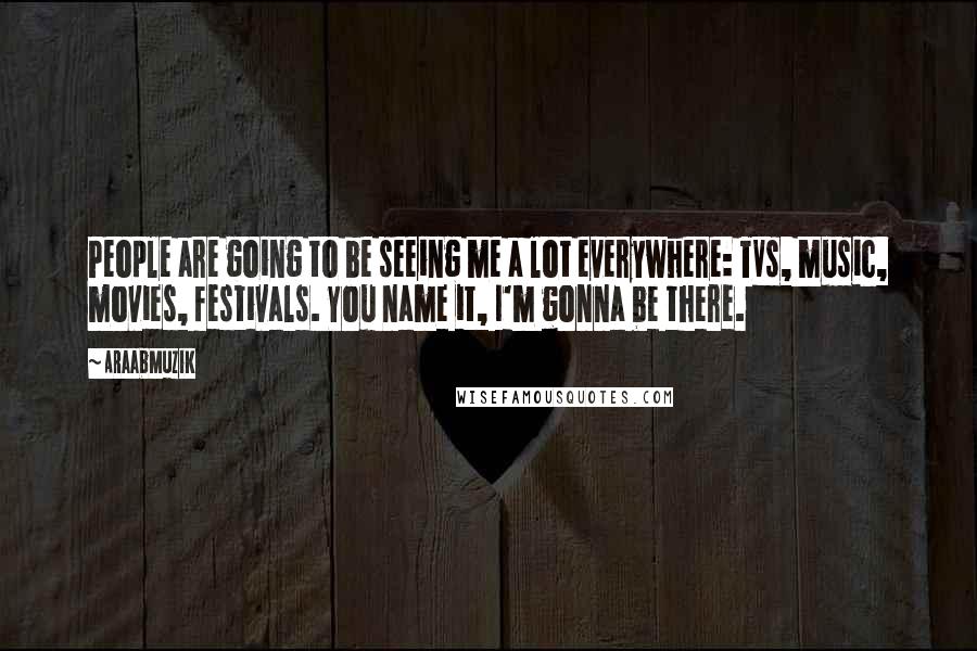 AraabMuzik Quotes: People are going to be seeing me a lot everywhere: TVs, music, movies, festivals. You name it, I'm gonna be there.