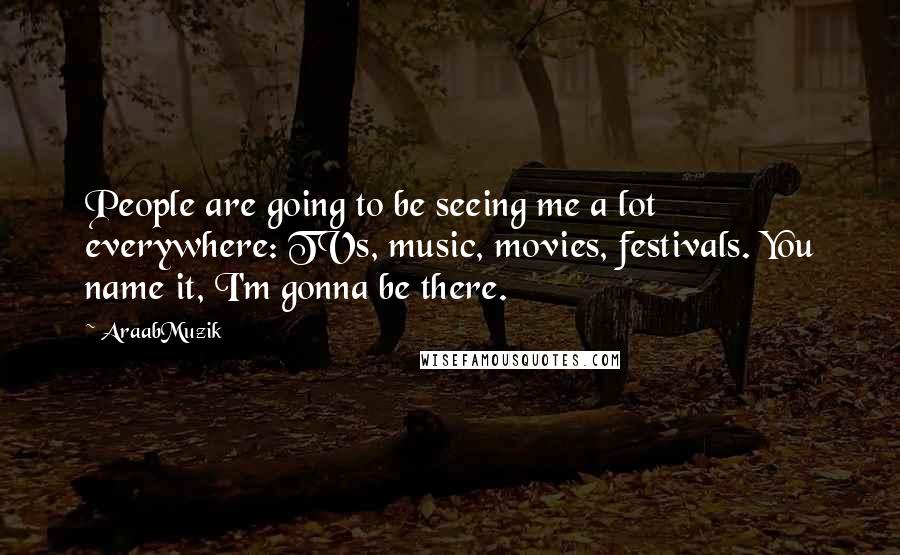 AraabMuzik Quotes: People are going to be seeing me a lot everywhere: TVs, music, movies, festivals. You name it, I'm gonna be there.