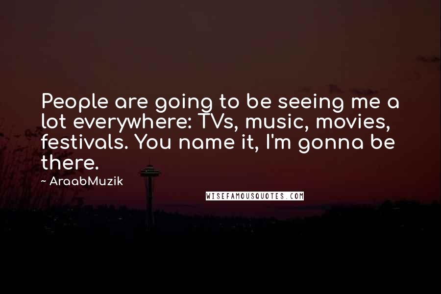 AraabMuzik Quotes: People are going to be seeing me a lot everywhere: TVs, music, movies, festivals. You name it, I'm gonna be there.