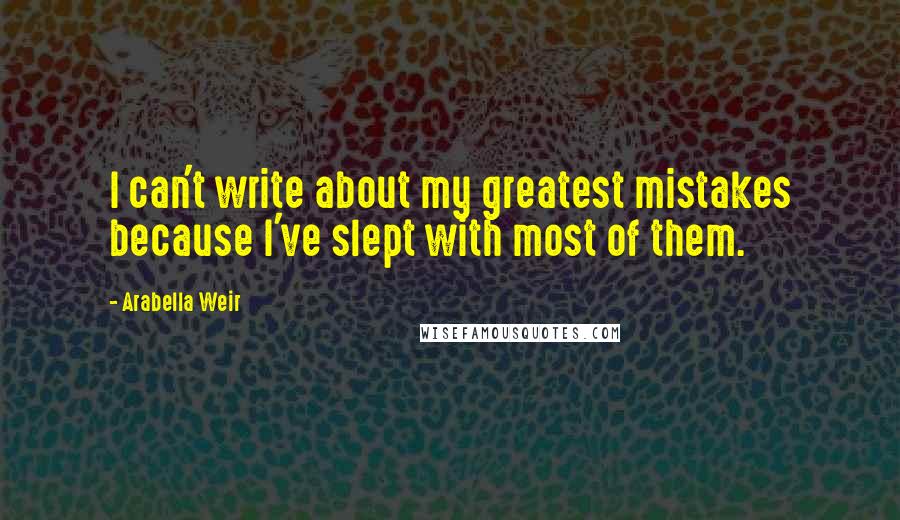 Arabella Weir Quotes: I can't write about my greatest mistakes because I've slept with most of them.
