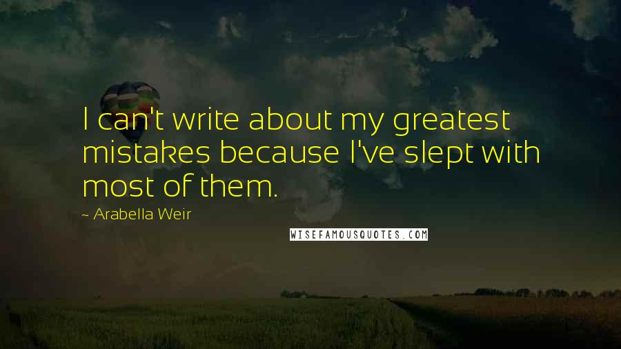 Arabella Weir Quotes: I can't write about my greatest mistakes because I've slept with most of them.