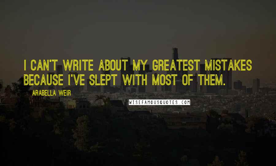 Arabella Weir Quotes: I can't write about my greatest mistakes because I've slept with most of them.