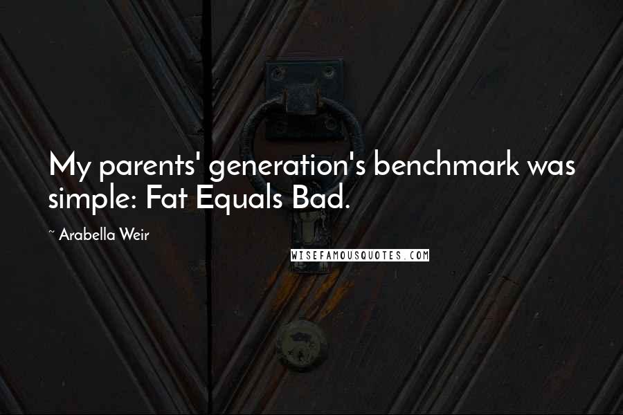 Arabella Weir Quotes: My parents' generation's benchmark was simple: Fat Equals Bad.