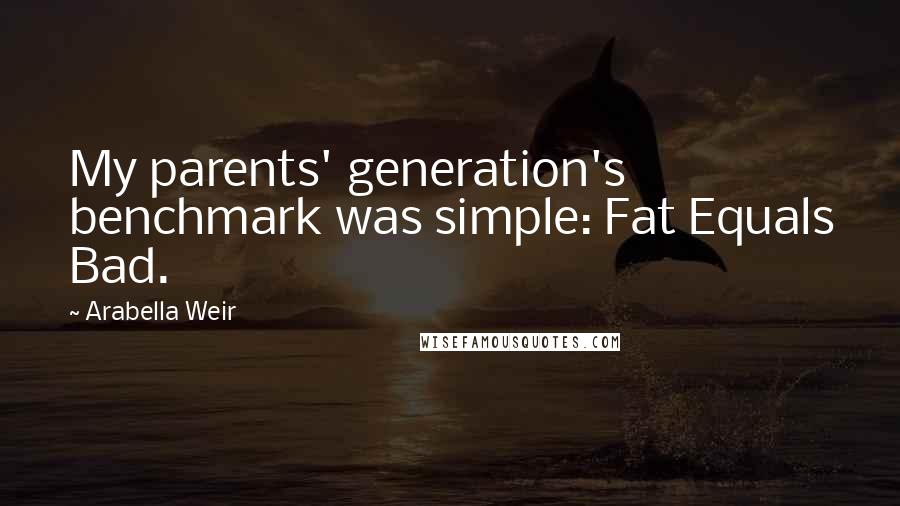 Arabella Weir Quotes: My parents' generation's benchmark was simple: Fat Equals Bad.