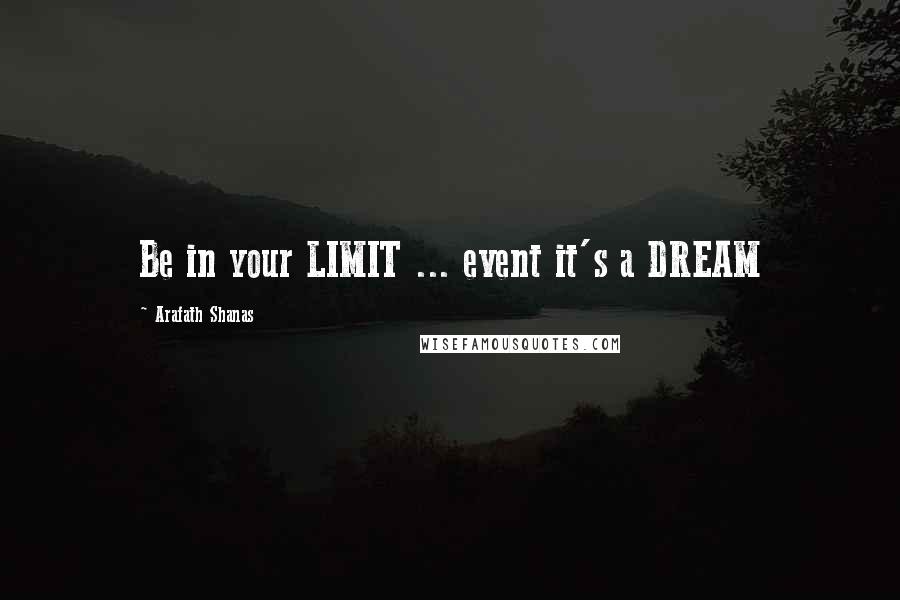 Arafath Shanas Quotes: Be in your LIMIT ... event it's a DREAM