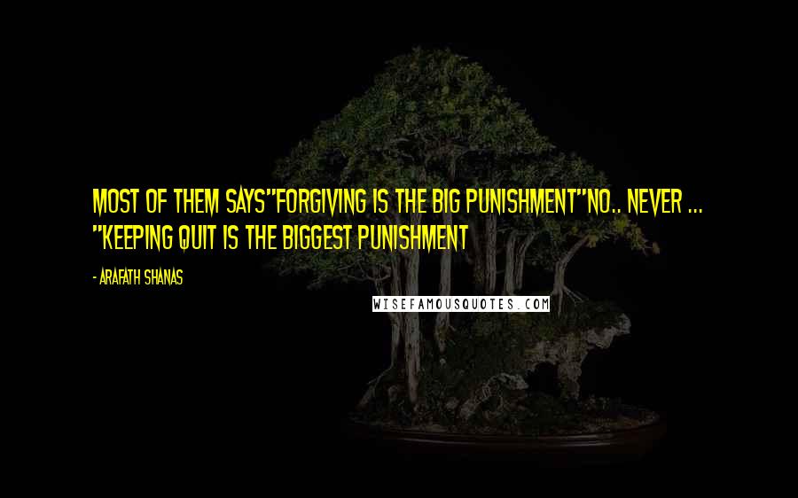 Arafath Shanas Quotes: Most of them says"Forgiving is the big punishment"No.. Never ... "Keeping quit is the biggest punishment