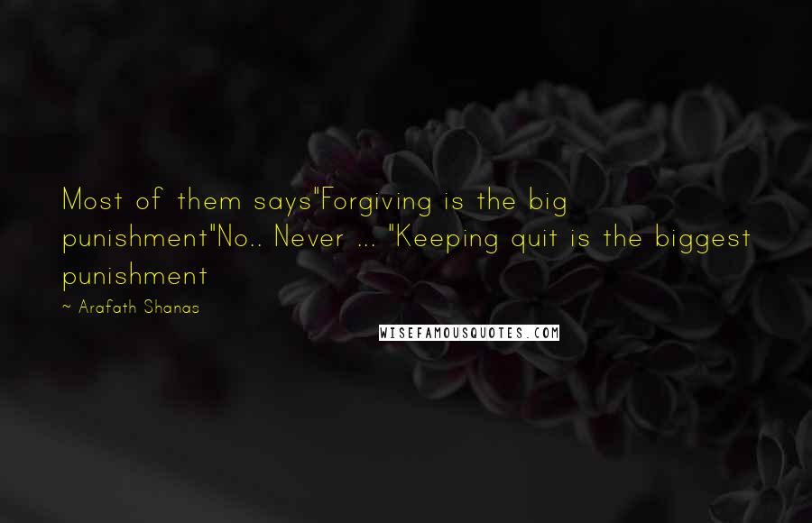 Arafath Shanas Quotes: Most of them says"Forgiving is the big punishment"No.. Never ... "Keeping quit is the biggest punishment