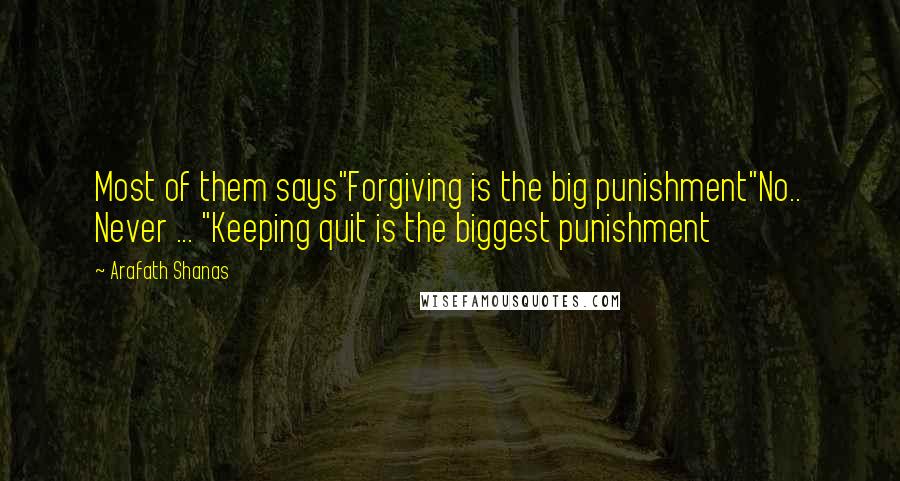 Arafath Shanas Quotes: Most of them says"Forgiving is the big punishment"No.. Never ... "Keeping quit is the biggest punishment
