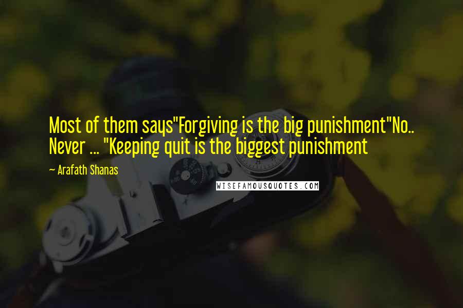 Arafath Shanas Quotes: Most of them says"Forgiving is the big punishment"No.. Never ... "Keeping quit is the biggest punishment