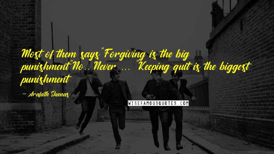 Arafath Shanas Quotes: Most of them says"Forgiving is the big punishment"No.. Never ... "Keeping quit is the biggest punishment